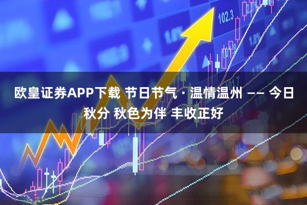 欧皇证券APP下载 节日节气 · 温情温州 —— 今日秋分 秋色为伴 丰收正好