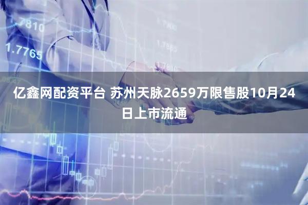 亿鑫网配资平台 苏州天脉2659万限售股10月24日上市流通