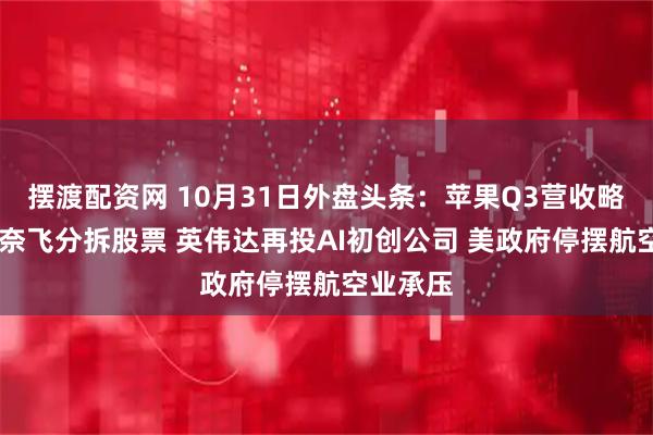 摆渡配资网 10月31日外盘头条：苹果Q3营收略超预期 奈飞分拆股票 英伟达再投AI初创公司 美政府停摆航空业承压
