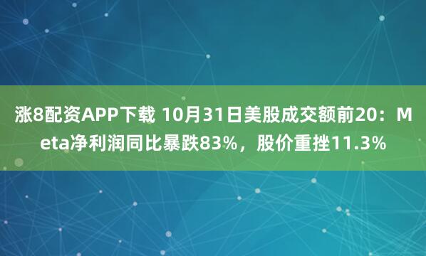 涨8配资APP下载 10月31日美股成交额前20：Meta净利润同比暴跌83%，股价重挫11.3%