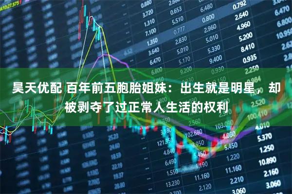 昊天优配 百年前五胞胎姐妹：出生就是明星，却被剥夺了过正常人生活的权利
