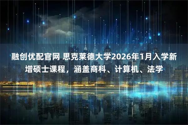 融创优配官网 思克莱德大学2026年1月入学新增硕士课程，涵盖商科、计算机、法学