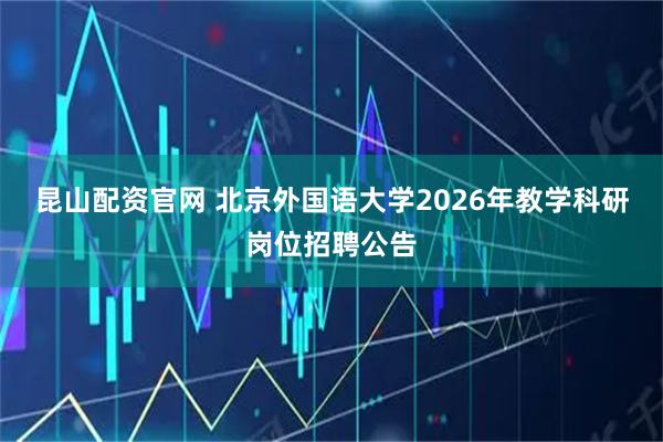 昆山配资官网 北京外国语大学2026年教学科研岗位招聘公告