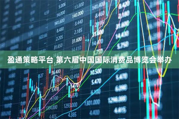 盈通策略平台 第六届中国国际消费品博览会举办