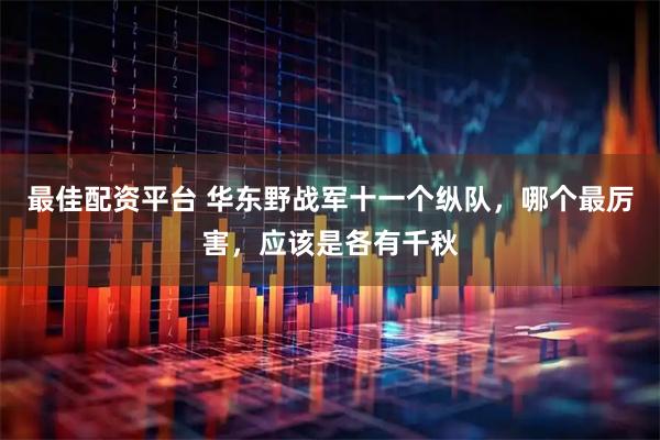 最佳配资平台 华东野战军十一个纵队,哪个最厉害,应该是各有千秋