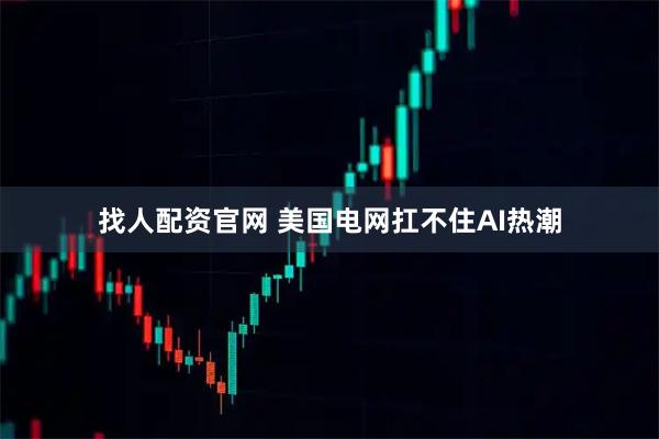找人配资官网 美国电网扛不住AI热潮