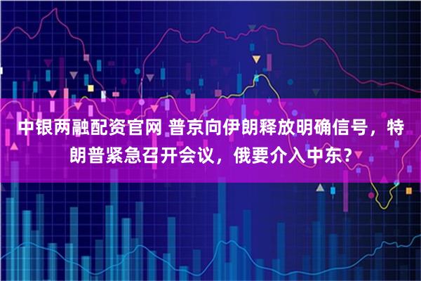 中银两融配资官网 普京向伊朗释放明确信号，特朗普紧急召开会议，俄要介入中东？