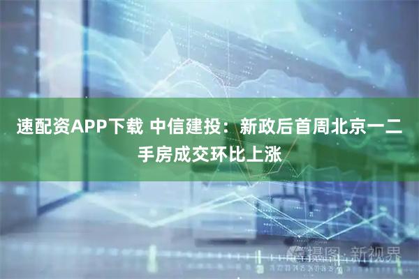速配资APP下载 中信建投：新政后首周北京一二手房成交环比上涨