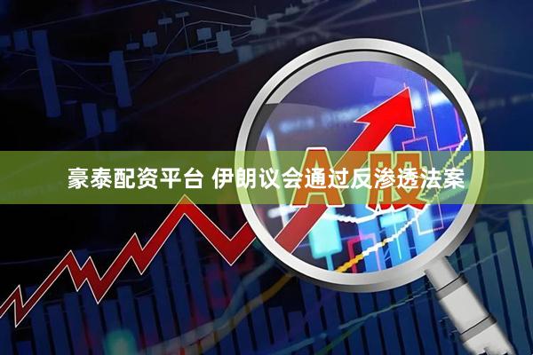 豪泰配资平台 伊朗议会通过反渗透法案