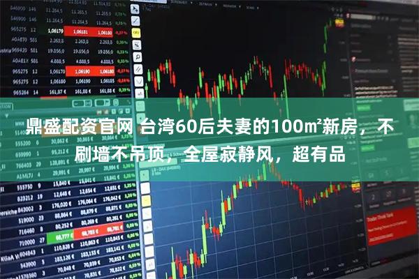 鼎盛配资官网 台湾60后夫妻的100㎡新房，不刷墙不吊顶，全屋寂静风，超有品