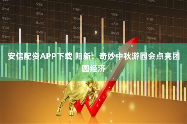 安信配资APP下载 阳新：奇妙中秋游园会点亮团圆经济